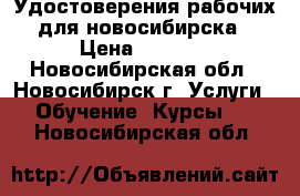 Удостоверения рабочих для новосибирска › Цена ­ 4 500 - Новосибирская обл., Новосибирск г. Услуги » Обучение. Курсы   . Новосибирская обл.